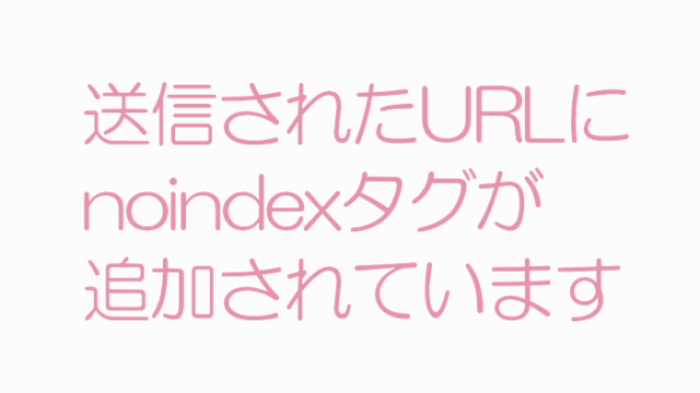 「送信されたURLにnoindexタグが追加されています」解決方法 備忘録