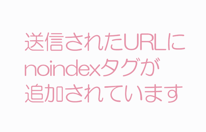 「送信されたURLにnoindexタグが追加されています」解決方法 備忘録